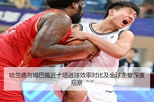 哈兰德与姆巴佩近十场进球效率对比及金球走势深度观察
